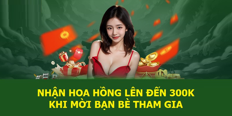 Nhận hoa hồng lên đến 300K khi mời bạn bè tham gia